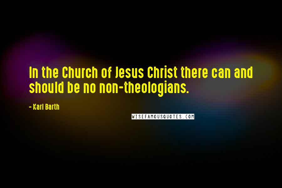 Karl Barth Quotes: In the Church of Jesus Christ there can and should be no non-theologians.