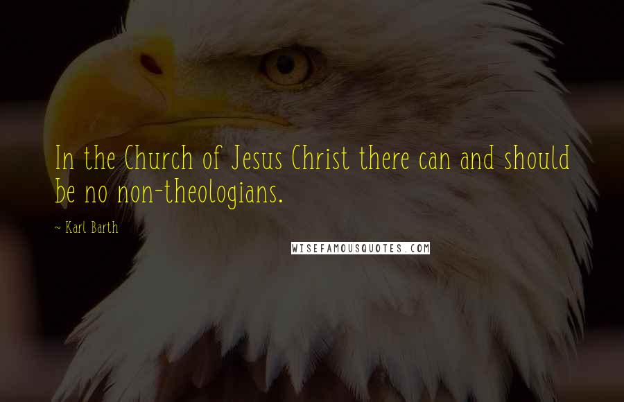 Karl Barth Quotes: In the Church of Jesus Christ there can and should be no non-theologians.