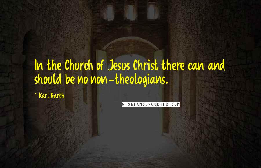 Karl Barth Quotes: In the Church of Jesus Christ there can and should be no non-theologians.