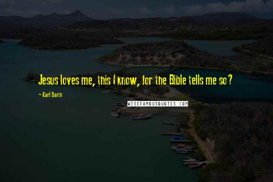 Karl Barth Quotes: Jesus loves me, this I know, for the Bible tells me so?