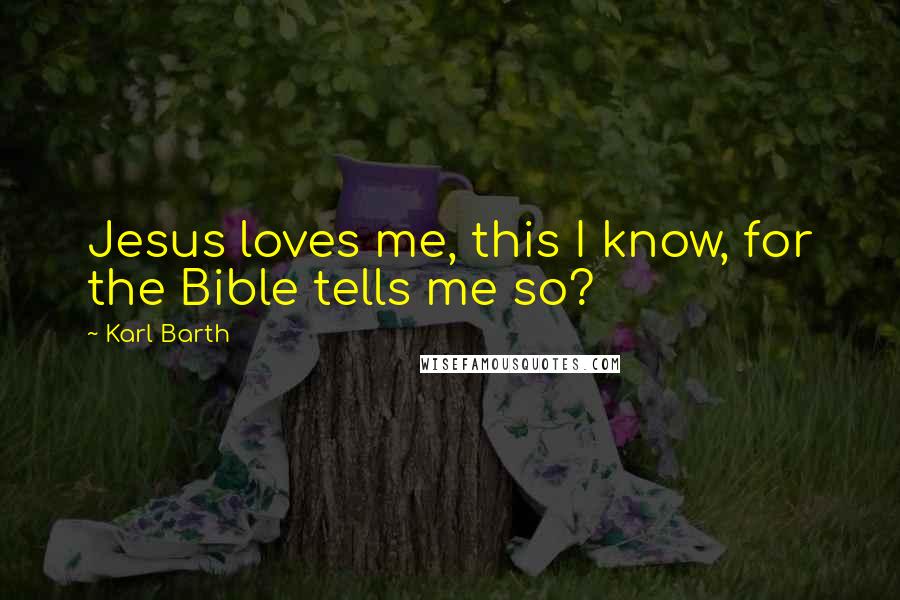 Karl Barth Quotes: Jesus loves me, this I know, for the Bible tells me so?