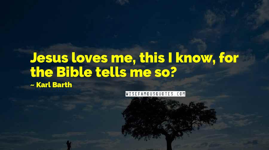 Karl Barth Quotes: Jesus loves me, this I know, for the Bible tells me so?