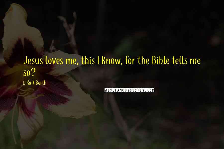 Karl Barth Quotes: Jesus loves me, this I know, for the Bible tells me so?