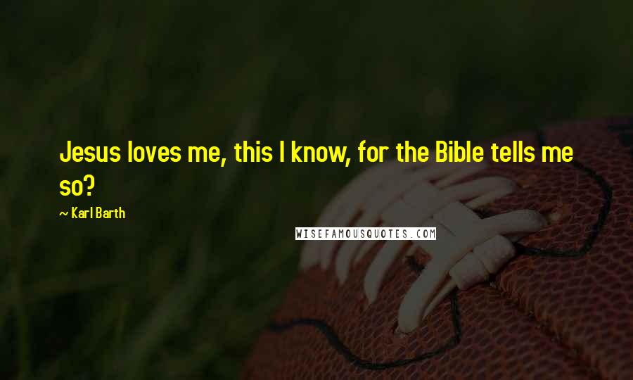 Karl Barth Quotes: Jesus loves me, this I know, for the Bible tells me so?