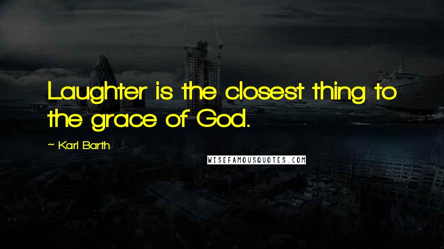 Karl Barth Quotes: Laughter is the closest thing to the grace of God.