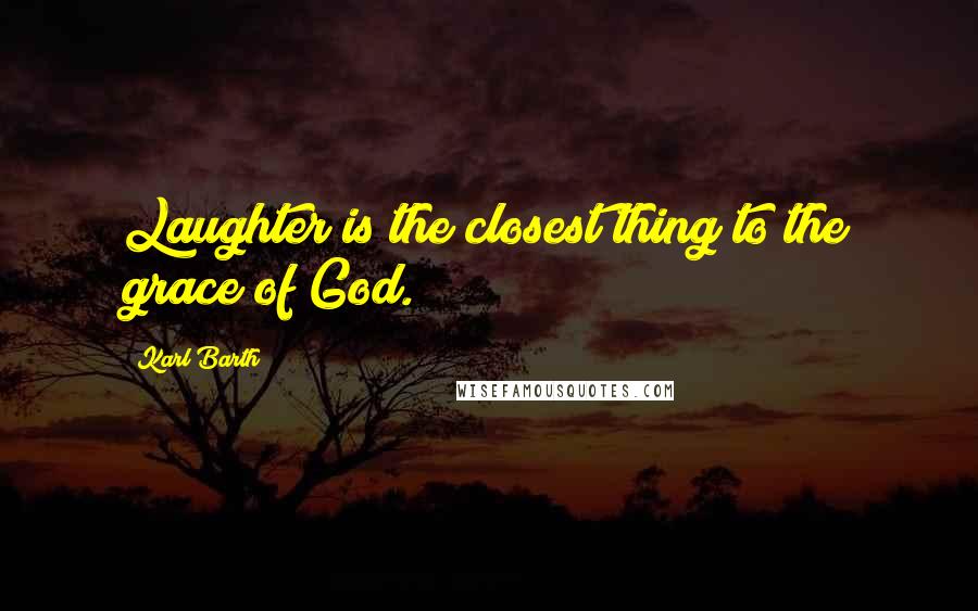 Karl Barth Quotes: Laughter is the closest thing to the grace of God.
