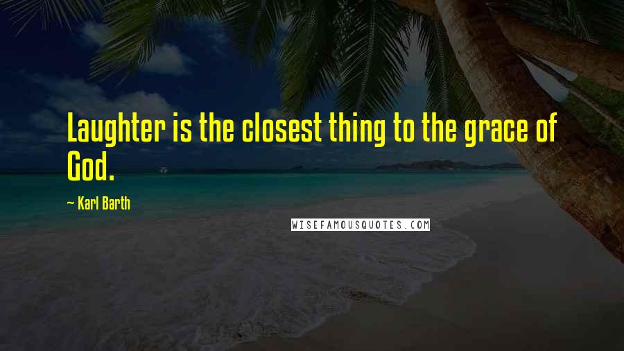 Karl Barth Quotes: Laughter is the closest thing to the grace of God.