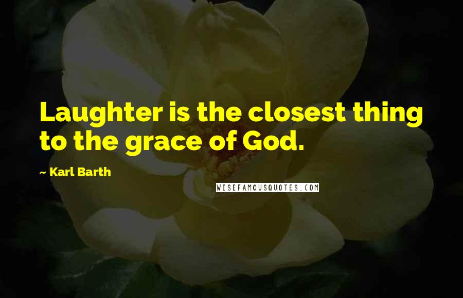 Karl Barth Quotes: Laughter is the closest thing to the grace of God.