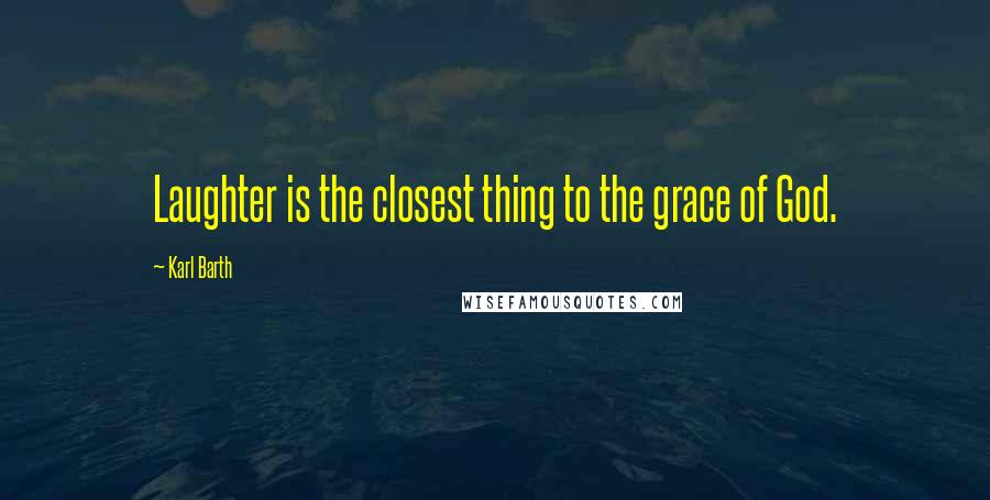 Karl Barth Quotes: Laughter is the closest thing to the grace of God.