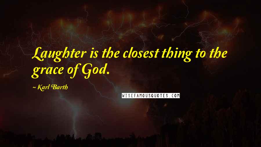 Karl Barth Quotes: Laughter is the closest thing to the grace of God.