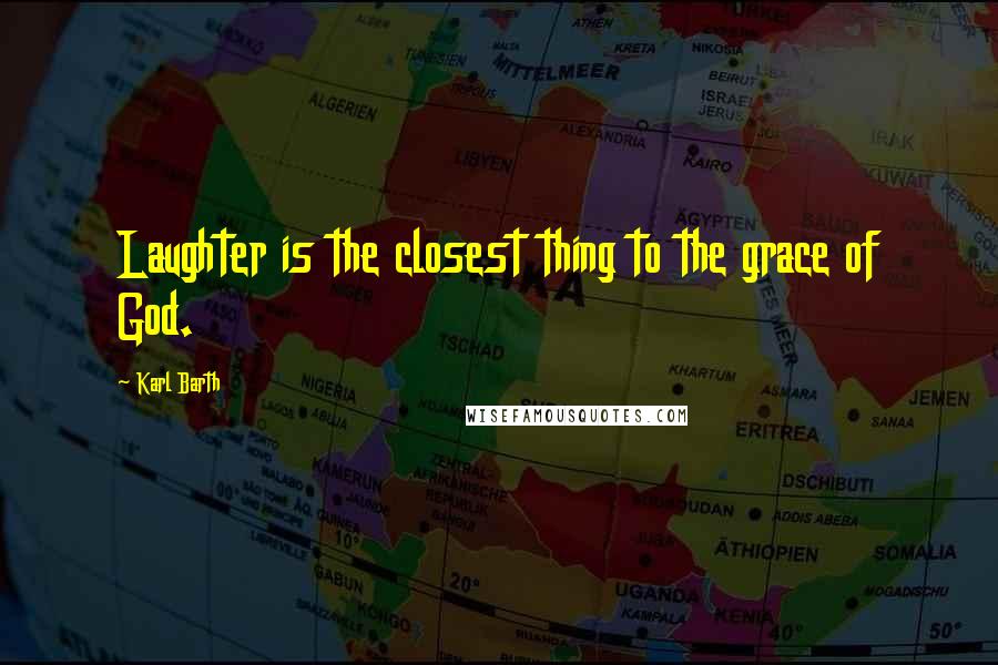 Karl Barth Quotes: Laughter is the closest thing to the grace of God.