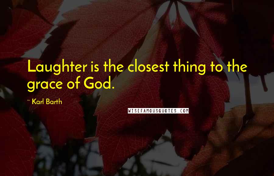 Karl Barth Quotes: Laughter is the closest thing to the grace of God.