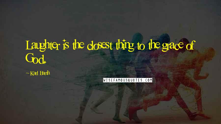 Karl Barth Quotes: Laughter is the closest thing to the grace of God.
