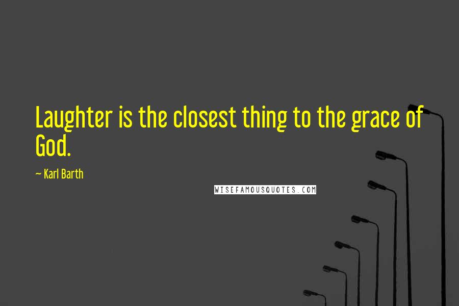 Karl Barth Quotes: Laughter is the closest thing to the grace of God.