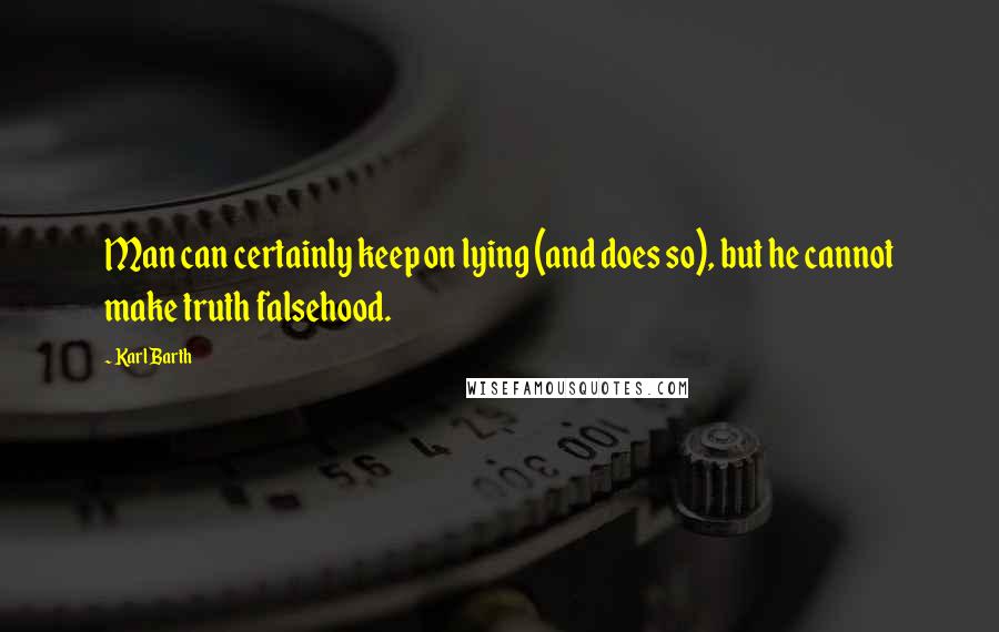 Karl Barth Quotes: Man can certainly keep on lying (and does so), but he cannot make truth falsehood.