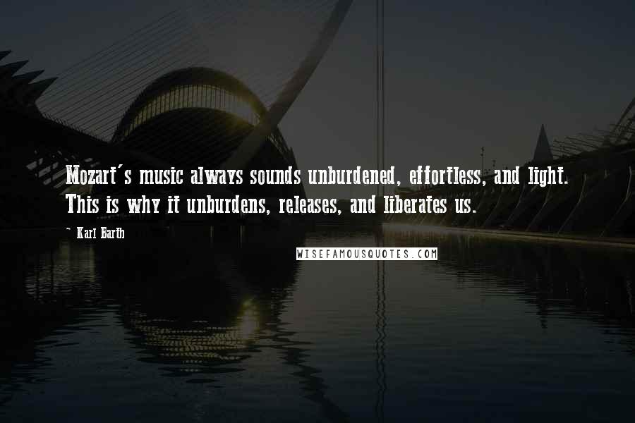 Karl Barth Quotes: Mozart's music always sounds unburdened, effortless, and light. This is why it unburdens, releases, and liberates us.