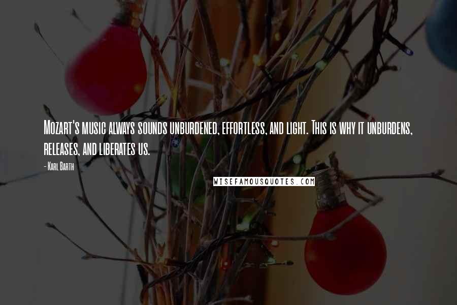 Karl Barth Quotes: Mozart's music always sounds unburdened, effortless, and light. This is why it unburdens, releases, and liberates us.