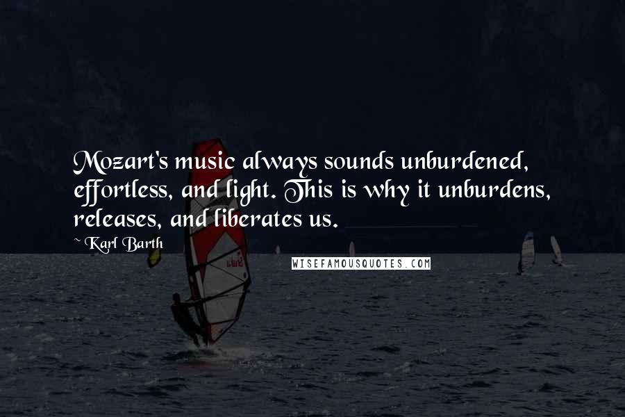 Karl Barth Quotes: Mozart's music always sounds unburdened, effortless, and light. This is why it unburdens, releases, and liberates us.