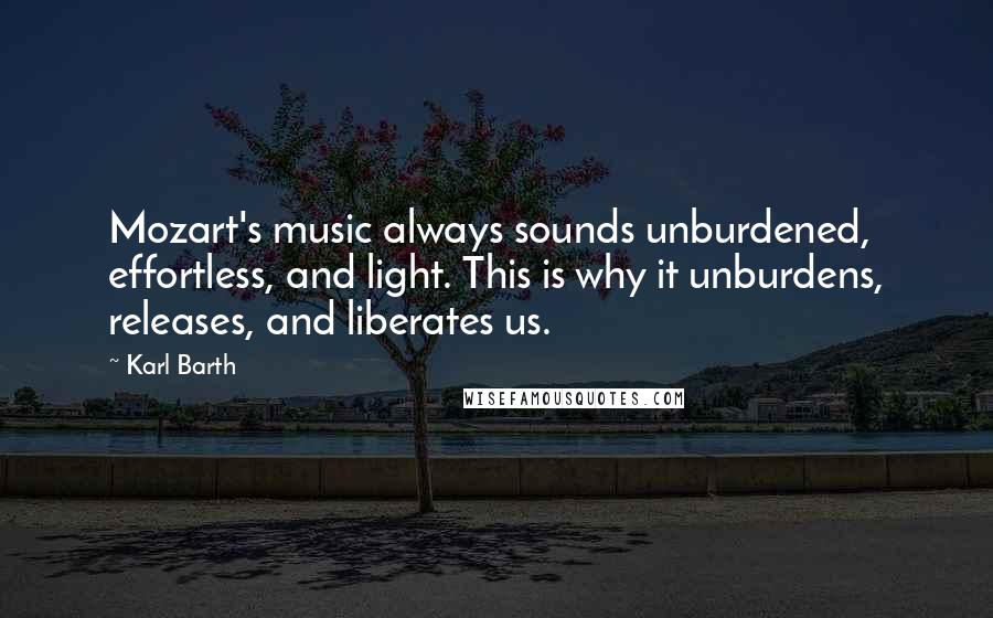 Karl Barth Quotes: Mozart's music always sounds unburdened, effortless, and light. This is why it unburdens, releases, and liberates us.