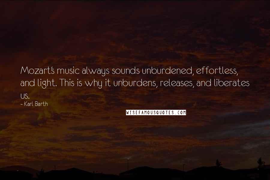 Karl Barth Quotes: Mozart's music always sounds unburdened, effortless, and light. This is why it unburdens, releases, and liberates us.