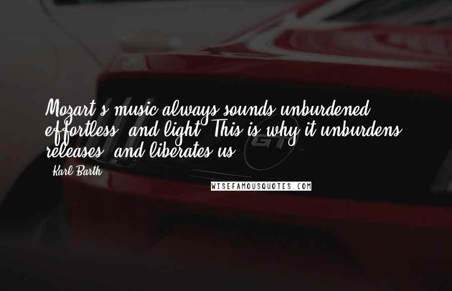 Karl Barth Quotes: Mozart's music always sounds unburdened, effortless, and light. This is why it unburdens, releases, and liberates us.