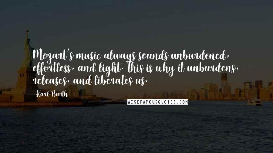 Karl Barth Quotes: Mozart's music always sounds unburdened, effortless, and light. This is why it unburdens, releases, and liberates us.