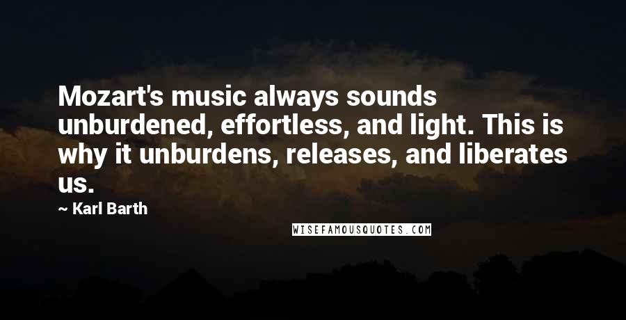 Karl Barth Quotes: Mozart's music always sounds unburdened, effortless, and light. This is why it unburdens, releases, and liberates us.