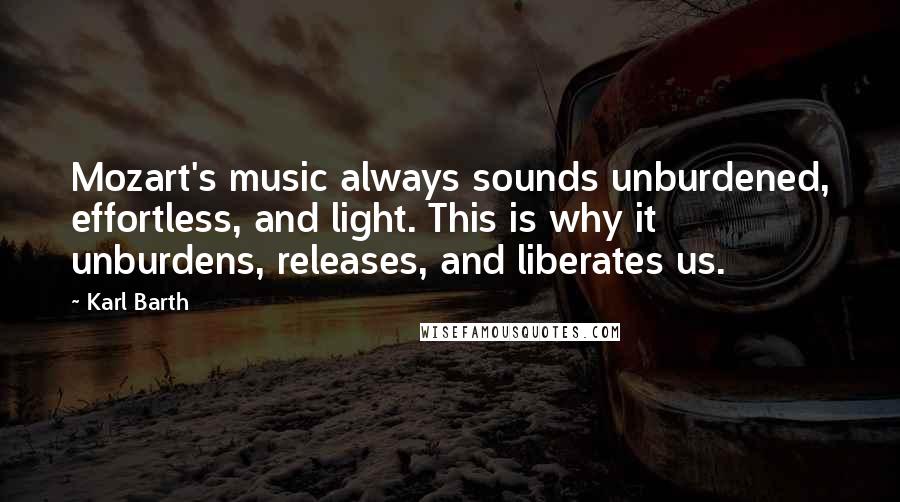 Karl Barth Quotes: Mozart's music always sounds unburdened, effortless, and light. This is why it unburdens, releases, and liberates us.