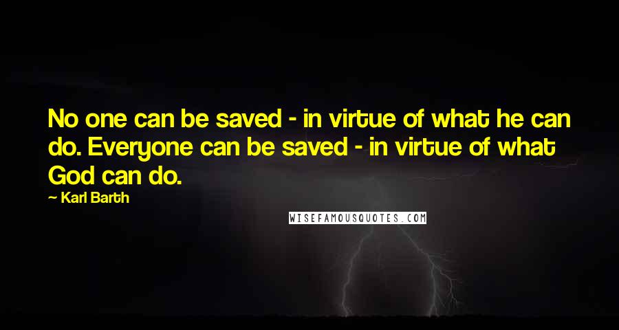 Karl Barth Quotes: No one can be saved - in virtue of what he can do. Everyone can be saved - in virtue of what God can do.