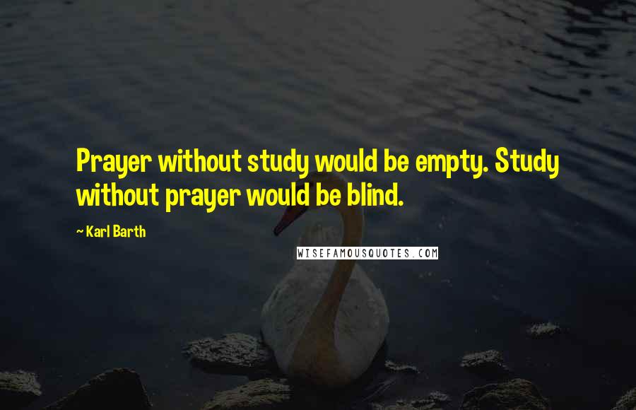 Karl Barth Quotes: Prayer without study would be empty. Study without prayer would be blind.