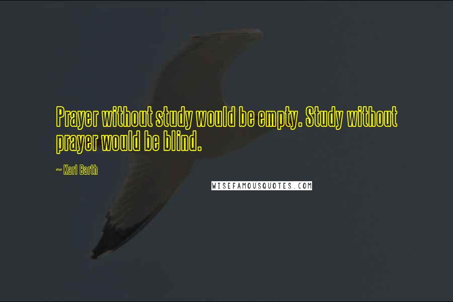 Karl Barth Quotes: Prayer without study would be empty. Study without prayer would be blind.