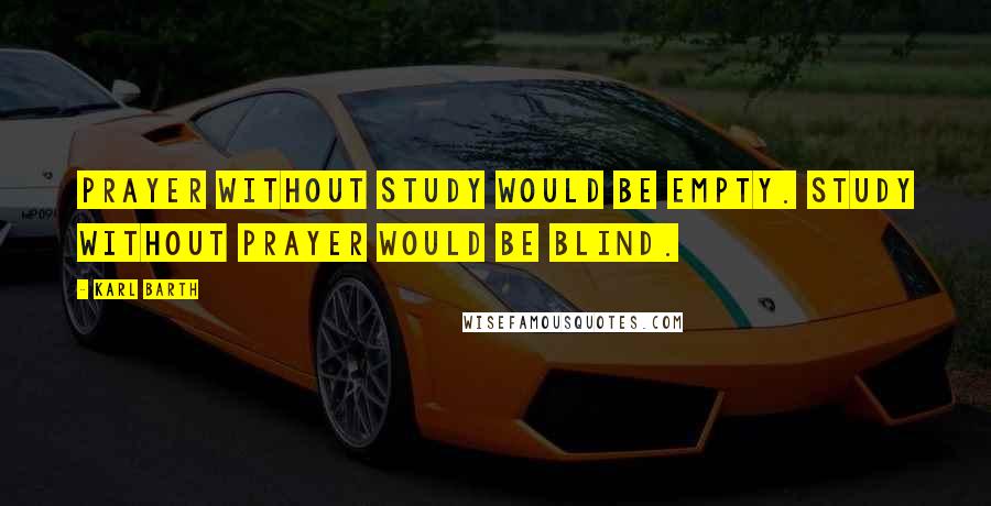 Karl Barth Quotes: Prayer without study would be empty. Study without prayer would be blind.