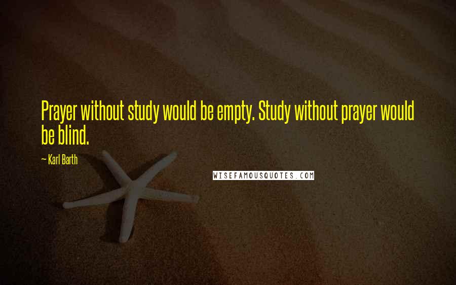Karl Barth Quotes: Prayer without study would be empty. Study without prayer would be blind.