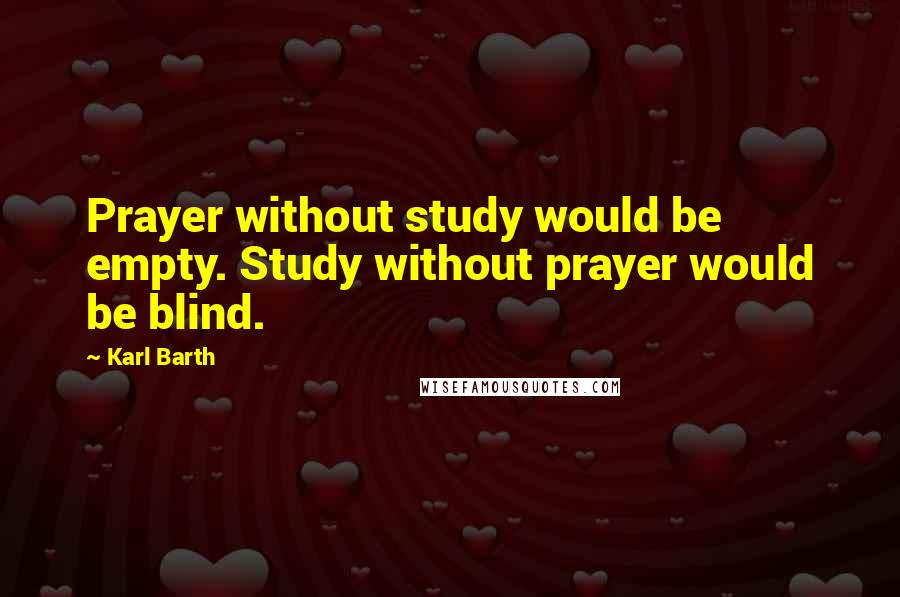 Karl Barth Quotes: Prayer without study would be empty. Study without prayer would be blind.