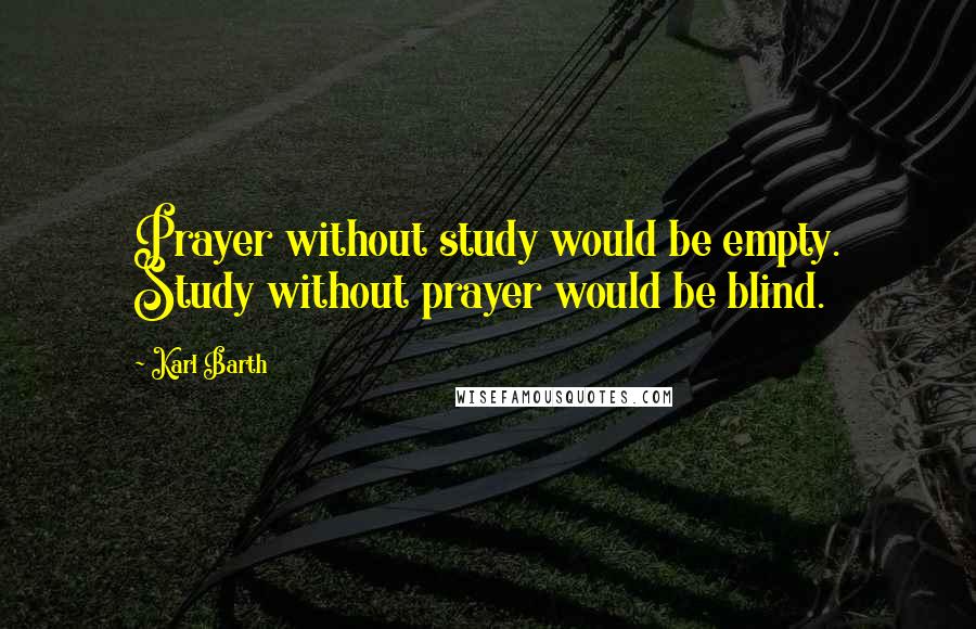 Karl Barth Quotes: Prayer without study would be empty. Study without prayer would be blind.