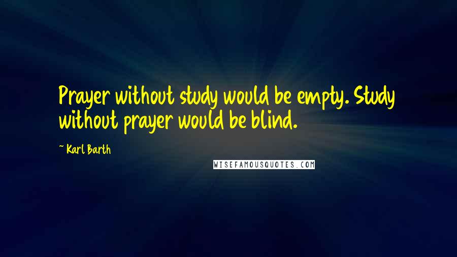 Karl Barth Quotes: Prayer without study would be empty. Study without prayer would be blind.
