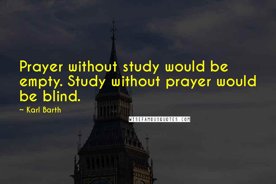 Karl Barth Quotes: Prayer without study would be empty. Study without prayer would be blind.