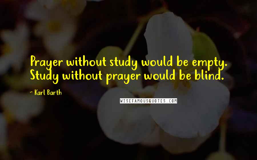 Karl Barth Quotes: Prayer without study would be empty. Study without prayer would be blind.