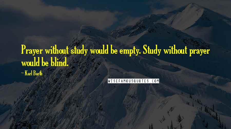 Karl Barth Quotes: Prayer without study would be empty. Study without prayer would be blind.