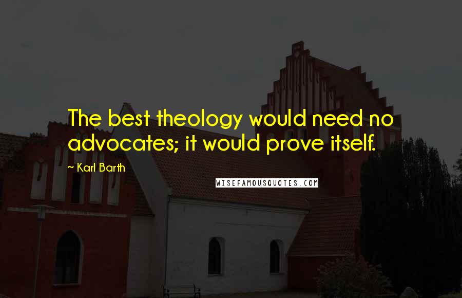 Karl Barth Quotes: The best theology would need no advocates; it would prove itself.