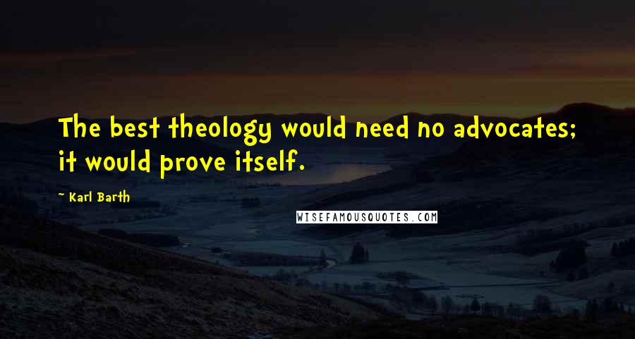 Karl Barth Quotes: The best theology would need no advocates; it would prove itself.