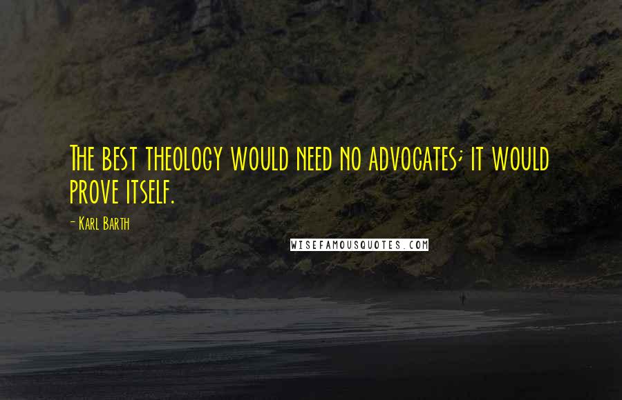 Karl Barth Quotes: The best theology would need no advocates; it would prove itself.