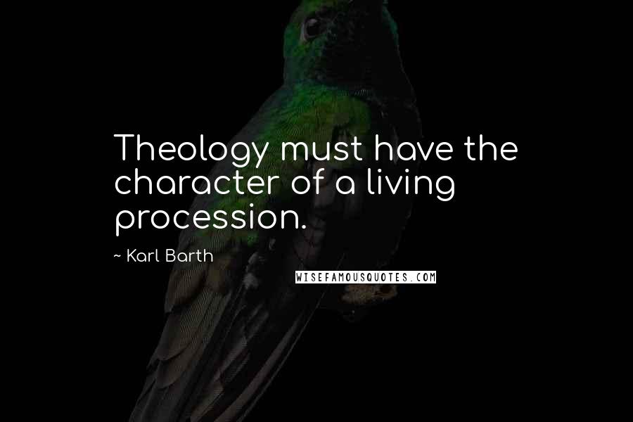 Karl Barth Quotes: Theology must have the character of a living procession.