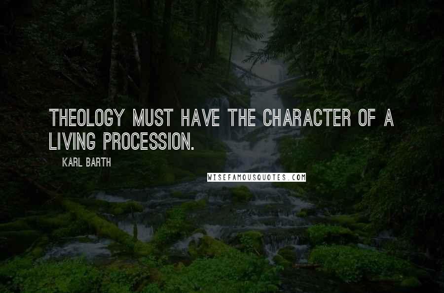 Karl Barth Quotes: Theology must have the character of a living procession.