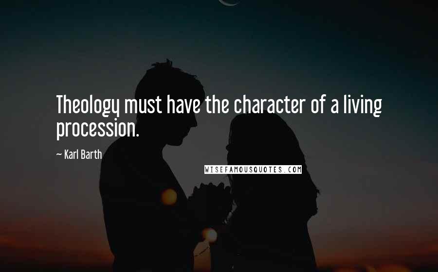Karl Barth Quotes: Theology must have the character of a living procession.