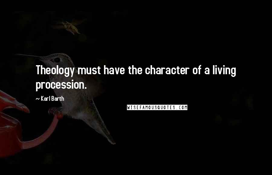 Karl Barth Quotes: Theology must have the character of a living procession.