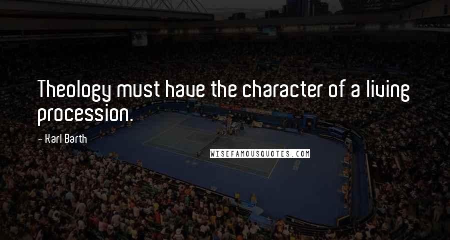 Karl Barth Quotes: Theology must have the character of a living procession.