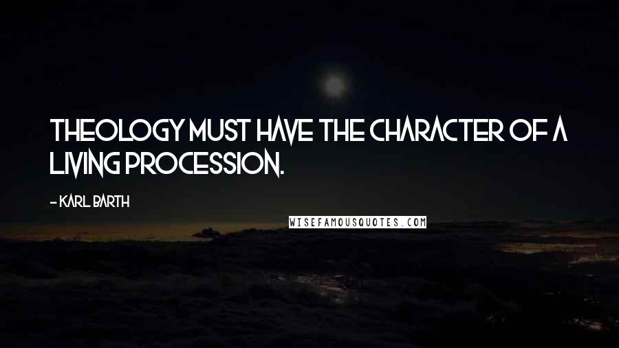 Karl Barth Quotes: Theology must have the character of a living procession.