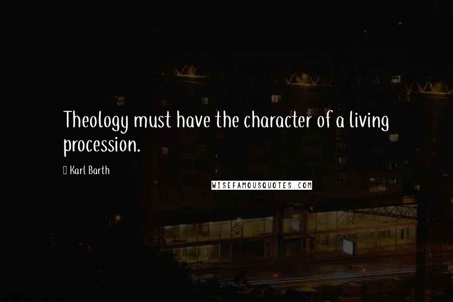 Karl Barth Quotes: Theology must have the character of a living procession.