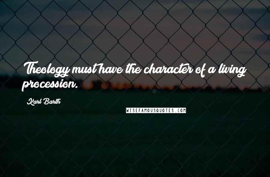 Karl Barth Quotes: Theology must have the character of a living procession.